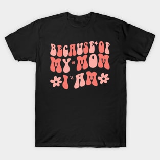 Because of My Mom I Am Inspirational Mother's Day for Mom T-Shirt